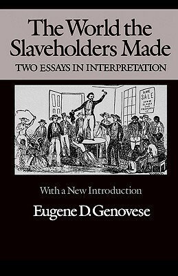 The World the Slaveholders Made: Two Essays in Interpretation by Eugene D. Genovese