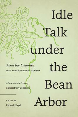 Idle Talk Under the Bean Arbor: A Seventeenth-Century Chinese Story Collection by Aina the Layman