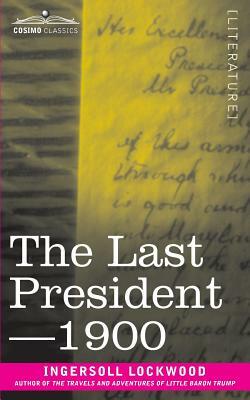 The Last President or 1900 by Ingersoll Lockwood