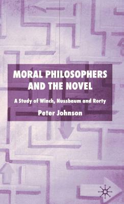 Moral Philosophers and the Novel: A Study of Winch, Nussbaum and Rorty by P. Johnson