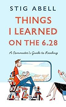 Things I learned on the 6:28: A Commuter's Guide to Reading by Stig Abell
