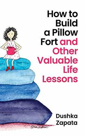 How to Build a Pillow Fort: (and Other Valuable Life Lessons) (How To Be Ferociously Happy Book 7) by Dushka Zapata