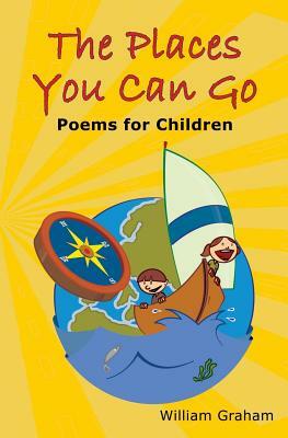 The Places You Can Go: Poems for Children by William Graham