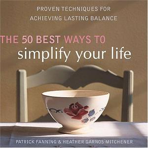 The 50 Best Ways to Simplify Your Life: Proven Techniques for Achieving Lasting Balance by Patrick Fanning, Patrick Fanning, Heather Garnos Mitchener