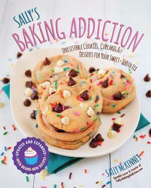 Sally's Baking Addiction: Irresistible Cookies, Cupcakes, and Desserts for Your Sweet-Tooth Fix by Sally McKenney