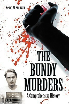 The Bundy Murders: A Comprehensive History by Kevin M. Sullivan