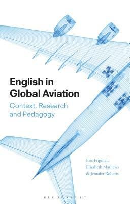 English in Global Aviation: Context, Research, and Pedagogy by Jennifer Roberts, Elizabeth Mathews, Eric Friginal