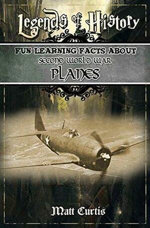 Legends of History: Fun Learning Facts About SECOND WORLD WAR PLANES: Illustrated Fun Learning For Kids by Matt Curtis