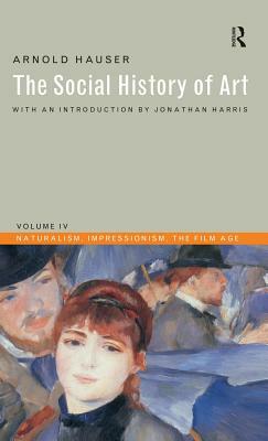 Social History of Art, Volume 4: Naturalism, Impressionism, The Film Age by Arnold Hauser