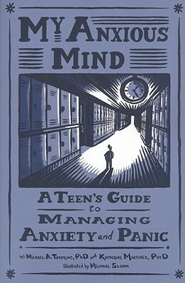 My Anxious Mind: A Teen's Guide to Managing Anxiety and Panic by Katherine A. Martinez, Michael Anthony Tompkins