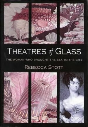 Theatres of Glass: The Woman Who Brought the Sea to the City by Rebecca Stott