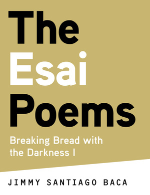 The Esai Poems: Breaking Bread with the Darkness I by Carolyn Forché, Jimmy Santiago Baca