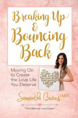 Breaking Up and Bouncing Back: Moving on to Create the Love Life You Deserve by Samantha Burns