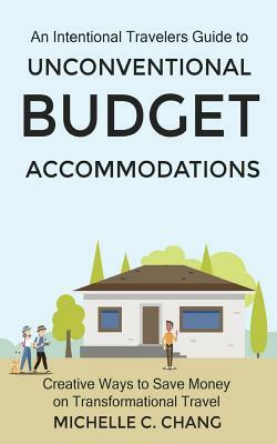 An Intentional Travelers Guide to Unconventional Budget Accommodations: Creative Ways to Save Money on Transformational Travel by Michelle Chang