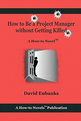How to Be A Project Manager Without Getting Killed: A How-to Novel by David Eubanks
