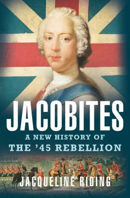 Jacobites: A New History of the '45 Rebellion by Jacqueline Riding