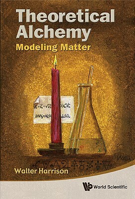 Theoretical Alchemy: Modeling Matter by Walter A. Harrison