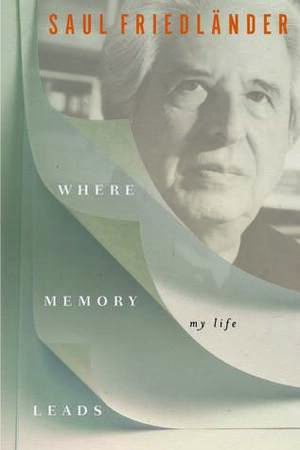 Where Memory Leads: My Life by Saul Friedländer