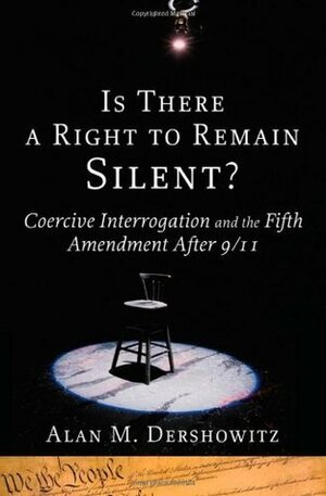 Is There a Right to Remain Silent?: Coercive Interrogation and the Fifth Amendment After 9/11 (Inalienable Rights) by Alan M. Dershowitz