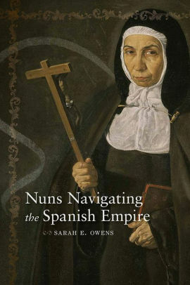 Nuns Navigating the Spanish Empire by Sarah E Owens