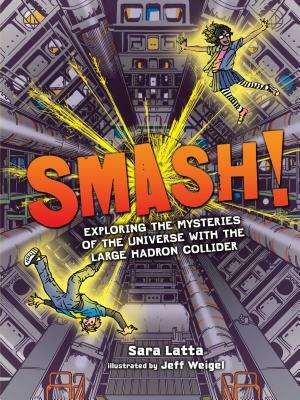 Smash!: Exploring the Mysteries of the Universe with the Large Hadron Collider by Sara Latta