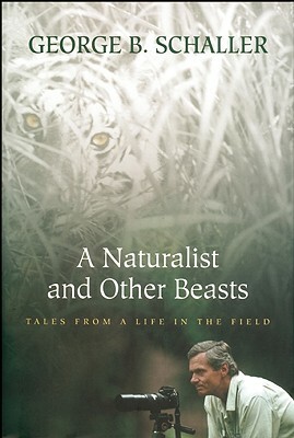 A Naturalist and Other Beasts: Tales from a Life in the Field by George B. Schaller