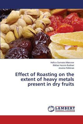 Effect of Roasting on the Extent of Heavy Metals Present in Dry Fruits by Bukhari Iftikhar Hussin, Sumaira Manzoor Hafiza, Rehman Jeveria