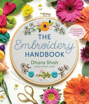 The Embroidery Handbook: All the Stitches You Need to Know to Create Gorgeous Designs by Dhara Shah