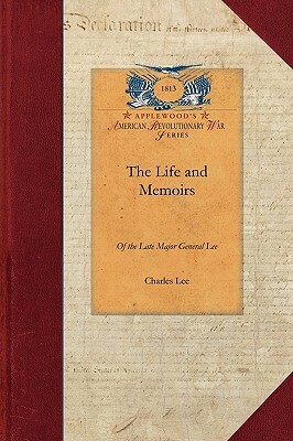 The Life and Memoirs of the Late Major G: Second in Command to General Washington During the American Revolution, to Which Are Added His Political and by Charles Lee