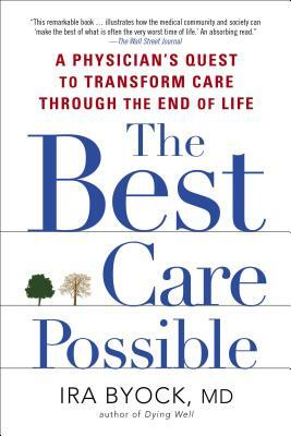 The Best Care Possible: A Physician's Quest to Transform Care Through the End of Life by Ira Byock