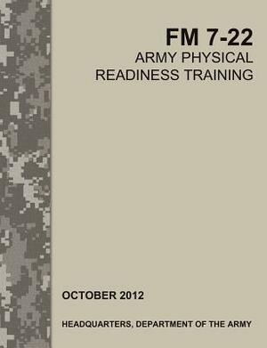 Army Physical Readiness Training: The Official U.S. Army Field Manual FM 7-22 by U. S. Army Physical Fitness School, Army Training Doctrine and Command, U. S. Department of the Army