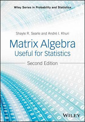 Matrix Algebra Useful for Statistics by Shayle R. Searle, Andre I. Khuri