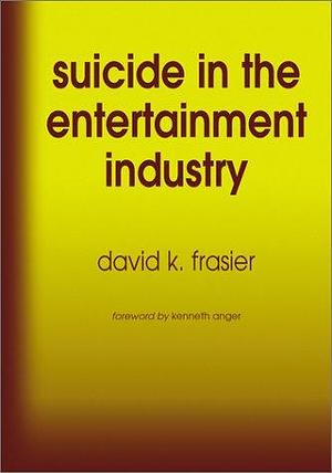 Suicide in the Entertainment Industry: An Encyclopedia of 840 Twentieth-century Cases by David K. Frasier