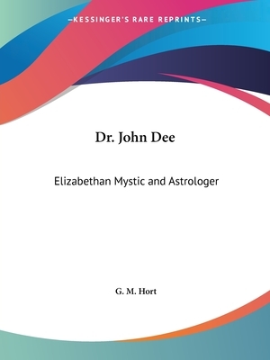 Dr. John Dee: Elizabethan Mystic and Astrologer by G. M. Hort