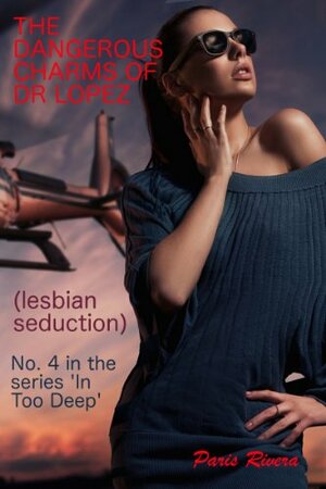 The Dangerous Charms of Dr Lopez (Lesbian Seduction): Part 4 in the Series 'In Too Deep by Paris Rivera