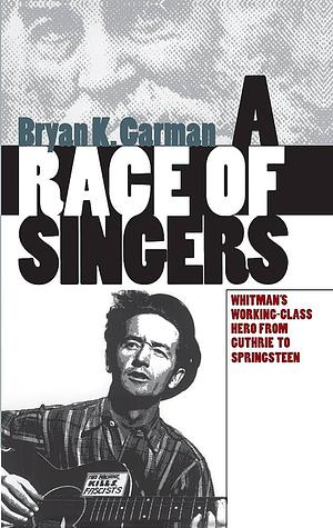 A Race of Singers: Whitman's Working-class Hero from Guthrie to Springsteen by Bryan K. Garman