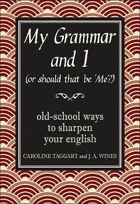 My Grammar and I Or Should That Be Me?: Old School Ways to Improve Your English by Caroline Taggart, J.A. Wines