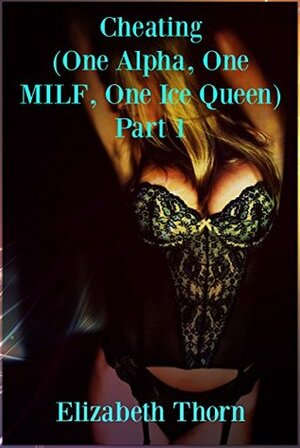 Cheating (One Alpha, One MILF, One Ice Queen) Part 1 by Elizabeth Thorn