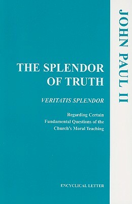 The Splendor of Truth: Veritatis Splendor: Encyclical Letter, August 6, 1993 by John Paul II