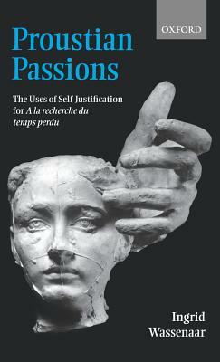 Proustian Passions: The Uses of Self-Justification for a la Recherche Du Temps Perdu by Ingrid Wassenaar