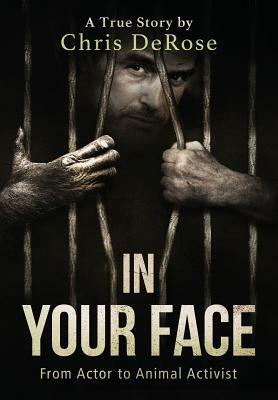 In Your Face: From Actor to Animal Activist by Chris DeRose