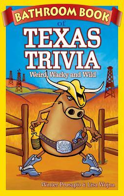 Bathroom Book of Texas Trivia: Weird, Wacky and Wild by Lisa Wojna, Winter Prosapio