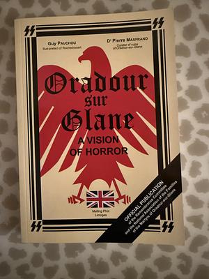 Oradour-sur-Glane: Vision of Horror - Official Publication of the Remembrance Committee of the National Association of the Families of the Martyrs of Oradour-sur-Glane by Guy Pauchou