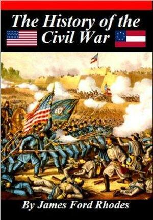 History of the Civil War, 1861 - 1865 by James Ford Rhodes, James Ford Rhodes