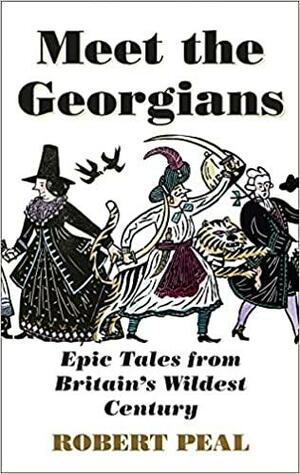 Meet the Georgians: Epic Tales from Britain's Wildest Century by Robert Peal