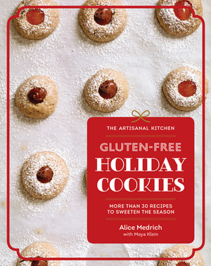 The Artisanal Kitchen: Gluten-Free Holiday Cookies: More Than 30 Recipes to Sweeten the Season by Alice Medrich