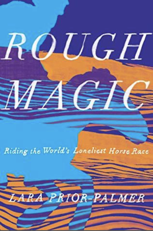 Rough Magic: Riding the World's Loneliest Horse Race by Lara Prior-Palmer