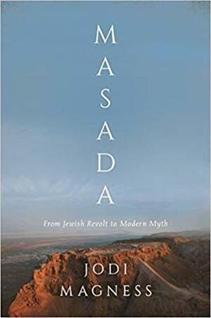Masada: From Jewish Revolt to Modern Myth by Jodi Magness