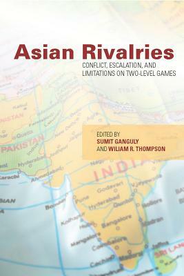 Asian Rivalries: Conflict, Escalation, and Limitations on Two-level Games by William R. Thompson, Šumit Ganguly