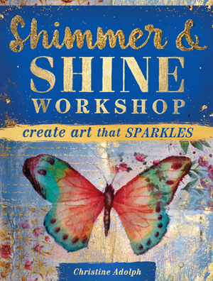 Shimmer and Shine Workshop: Create Art That Sparkles by Christine Adolph